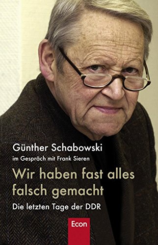 Wir haben fast alles falsch gemacht: Die letzten Tage der DDR - Sieren, Frank, Schabowski, Günter