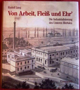 Beispielbild fr Von Arbeit, Fleiss und Ehr' : die Industrialisierung des Unteren Illertales. zum Verkauf von Antiquariat  Udo Schwrer