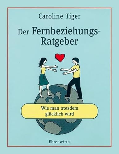 Der Fernbeziehungs-Ratgeber: Wie man trotzdem glücklich wird (Ehrenwirth Sachbuch) - Grotke, Caroline und Henrike Heiland