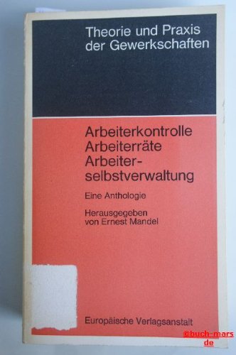 Arbeiterkontrolle, Arbeiterräte, Arbeiterselbstverwaltung: Eine Anthologie. Theorie und Praxis der Gewerkschaften. - Mandel, Ernest (Hg.)