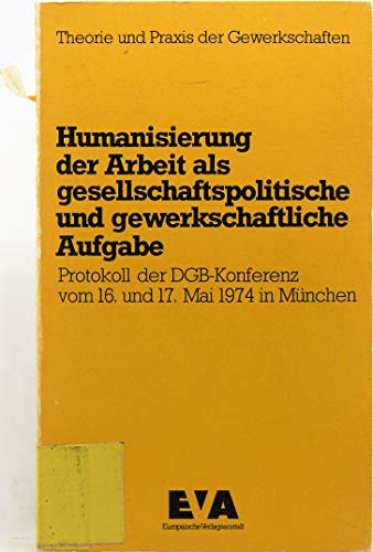 9783434100683: Humanisierung der Arbeit als gesellschaftspolitische und gewerkschaftliche Aufgabe : Protokoll d. Konferenz d. Dt. Gewerkschaftsbundes vom 16. u. 17. Mai 1974 in Mnchen. Hrsg.:, Theorie und Praxis der Gewerkschaften