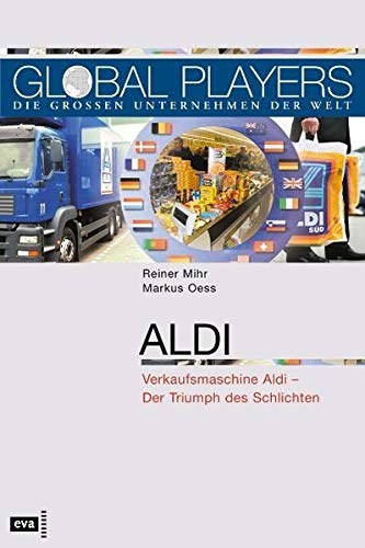 Aldi : Verkaufsmaschine Aldi - der Triumph des Schlichten. Global Players - Mihr, Reiner und Markus Oess
