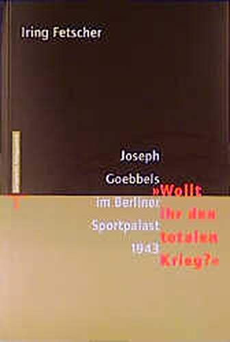 Joseph Goebbels im Berliner Sportpalast 1943. 'Wollt ihr den totalen Krieg?' - Iring Fetscher