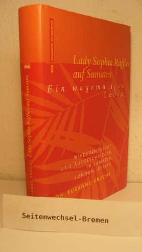 9783434504887: Lady Sophia Raffles auf Sumatra: Ein wagemutiges Leben - wiederentdeckt und aufgeschrieben in Sumatra, London, Berlin