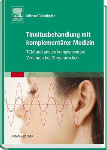 Tinnitusbehandlung mit komplementärer Medizin: TCM und andere komplementäre Verfahren bei Ohrgeräuschen - Golenhofen, Michael