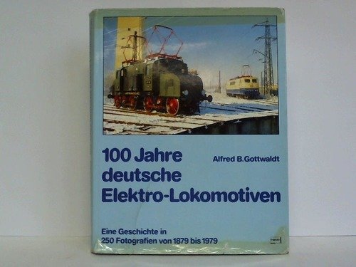 100 Jahre deutsche Elektro-Lokomotiven. Eine Geschichte in 250 Fotografien von 1879 bis 1979. - Gottwaldt, Alfred B.