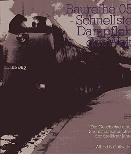 Baureihe 05, schnellste Dampflok der Welt: Die Geschichte einer Stromlinienlokomotive der dreissiger Jahre (German Edition)