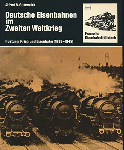 Deutsche Eisenbahnen im Zweiten Weltkrieg. Rüstung, Krieg und Eisenbahn ( 1939 - 1945) [Perfect Paperback] Gottwaldt, Alfred B. [Bearb.] - Alfred B. Gottwaldt
