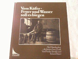 Stock image for Vom Kfer. Feuer und Wasser sollen es biegen. Alte Handwerker - die letzten ihrer Zunft. for sale by Bojara & Bojara-Kellinghaus OHG