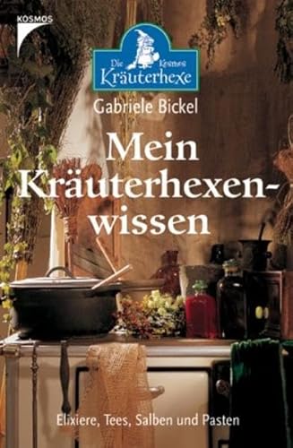 Mein Kräuterhexenwissen : Elixiere, Tees, Salben und Pasten. Gabriele Bickel / Mein schöner Garten; Die Kosmos-Kräuterhexe - Bickel, Gabriele