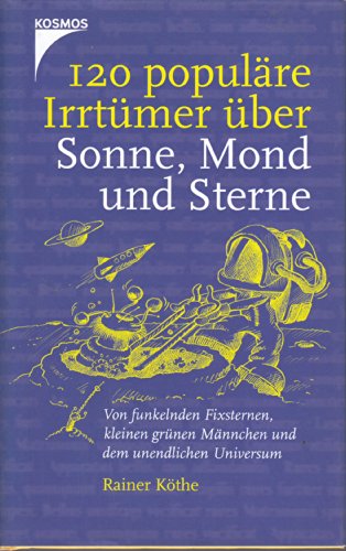 120 POPULÄRE IRRTÜMER ÜBER SONNE, MOND UND STERNE. von funkelnden Fixsternen, kleinen grünen Männchen und dem unendlichen Universum - Köthe, Rainer