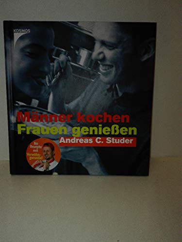 Männer kochen - Frauen geniessen. Rezepte mit Verwöhngarantie. - Andreas C. Studer