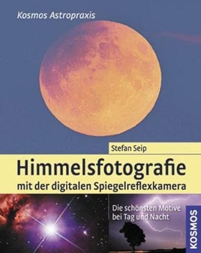 Himmelsfotografie mit der digitalen Spiegelreflexkamera: Die schönsten Motive bei Tag und Nacht - Seip, Stefan