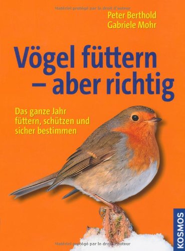 Vögel füttern - aber richtig : Das ganze Jahr füttern, schützen und sicher bestimmen - Peter Berthold, Gabriele Mohr