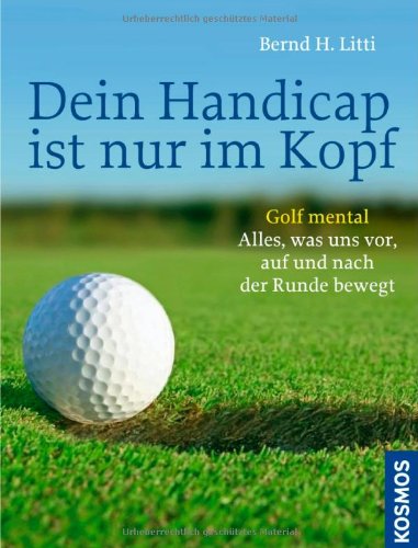 Dein Handicap ist nur im Kopf : Golf mental - Alles, was uns vor, auf und nach der Runde bewegt. ...