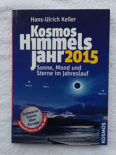 Keller, H: Kosmos Himmelsjahr 2015 : Sonne, Mond und Sterne im Jahreslauf. Schwarze Sonne über Europa. Sonnenfinsternis am 20. März - Hans-Ulrich Keller