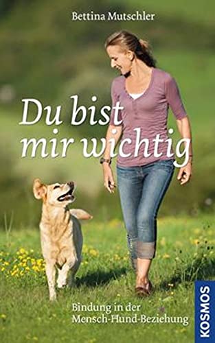Du bist mir wichtig: Bindung in der Mensch-Hund-Beziehung - Mutschler, Bettina, Wohlfarth, Rainer