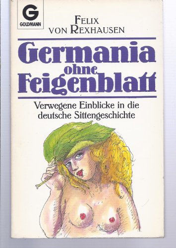 Germania ohne Feigenblatt: Verwegene Einblicke in die deutsche Sittengeschichte