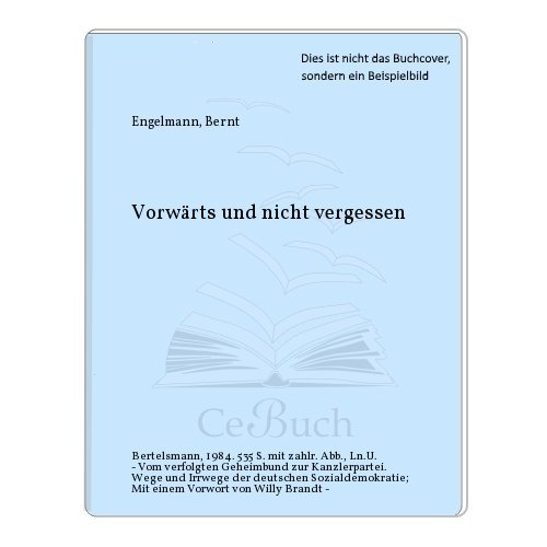 Vorwärts und nicht vergessen. Vom verfolgten Geheimbund zur Kanzlerpartei: Wege und Irrwege der deutschen Sozialdemokratie. - Engelmann, Bernt