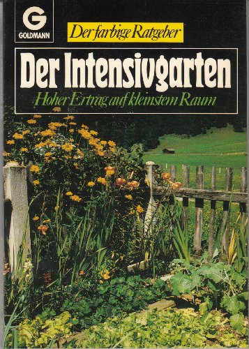 Der Intensivgarten. Hoher Ertrag auf kleinstem Raum. Goldmann. Der farbige Ratgeber 10261.