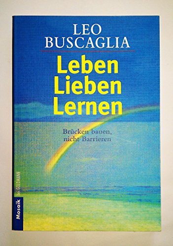 Leben lieben lernen. Brücken bauen - nicht Barrieren. - Buscaglia, Leo