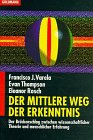 Der Mittlere Weg der Erkenntnis Der Brückenschlag zwischen wissenschaftlicher Theorie und menschlicher Erfahrung - Varela, Francisco J, Evan Thompson und Eleanor Rosch