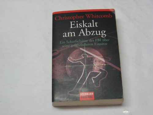 Eiskalt am Abzug. Ein Scharfschütze des FBI über seine gefährlichsten Einsätze. Aus dem Amerikani...