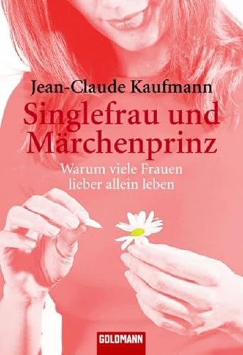 Singlefrau und Märchenprinz: Warum viele Frauen lieber allein leben (Goldmann Sachbücher) - Jean-Claude Kaufmann