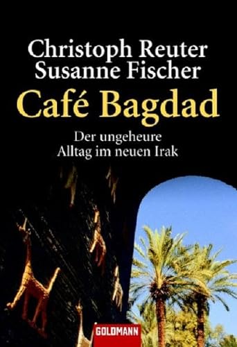 Café Bagdad: Der ungeheure Alltag im neuen Irak - - Reuter, Christoph, Fischer, Susanne
