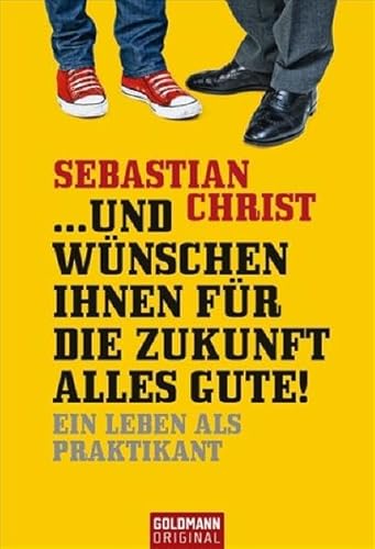 und wünschen Ihnen für die Zukunft alles Gute! : Ein Leben als Praktikant. (Nr. 15565) Goldmann: Original - Christ, Sebastian