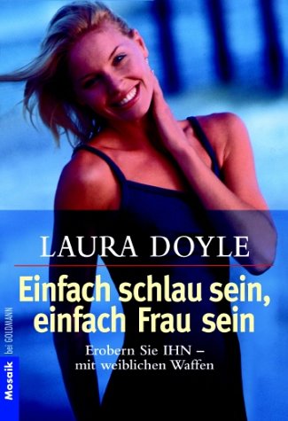 Einfach schlau sein - einfach Frau sein: Erobern Sie ihn - mit weiblichen Waffen - Laura Doyle