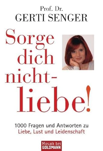 Sorge dich nicht - liebe!: 1000 Fragen und Antworten zu Liebe, Lust und Leidenschaft - Prof. Dr. Gerti Senger