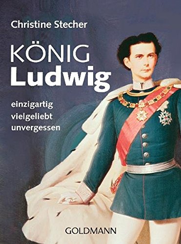 König Ludwig: einzigartig - vielgeliebt - unvergessen - Christine Stecher
