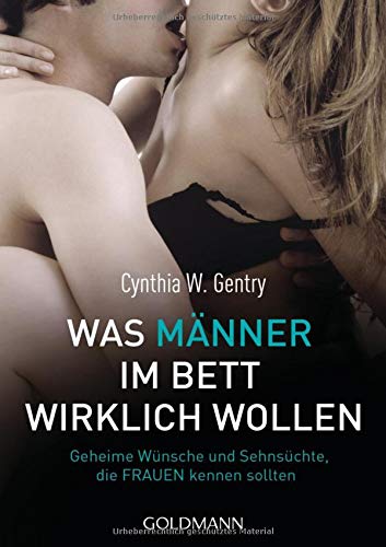 Was MÃ¤nner im Bett wirklich wollen : Geheime WÃ¼nsche und SehnsÃ¼chte, die Frauen kennen sollten - Cynthia W. Gentry