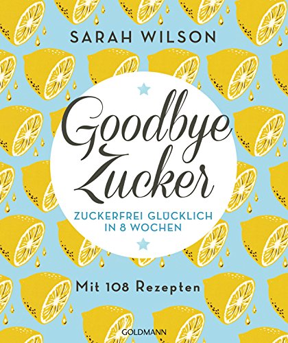 9783442175406: Goodbye Zucker: Zuckerfrei glcklich in 8 Wochen - Mit 108 Rezepten