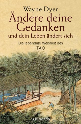 Ändere deine Gedanken - und dein Leben ändert sich. Die lebendige Weisheit des Tao. Aus dem Engli...