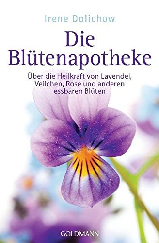 Die Blütenapotheke: Über die Heilkraft von Lavendel, Veilchen, Rose und anderen essbaren Blüten - Dalichow, Irene