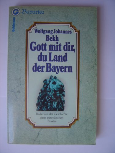 Gott mit dir, du Land der Bayern : Bilder aus d. Geschichte e. europ. Staates. Bavarica ; 26501; Ein Goldmann-Taschenbuch - Bekh, Wolfgang Johannes