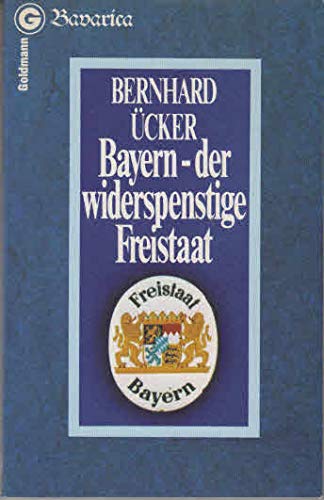 Bayern, der widerspenstige Freistaat: Behauptung und Beweis - Ücker, Bernhard