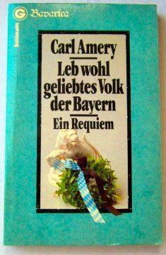 Leb wohl geliebtes Volk der Bayern. Ein Requiem. - Amery, Carl