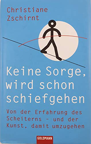 9783442301126: Keine Sorge, wird schon schiefgehen: Von der Erfahrung des Scheiterns - und der Kunst, damit umzugeh