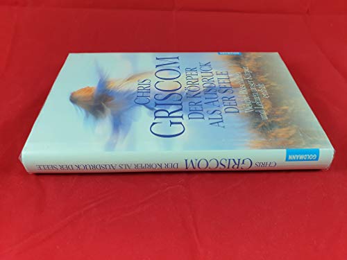 Der Körper als Ausdruck der Seele : welche Botschaften und Lehren unser Körper enthält. Aus dem Amerikan. von Salomé Hangartner - Griscom, Chris