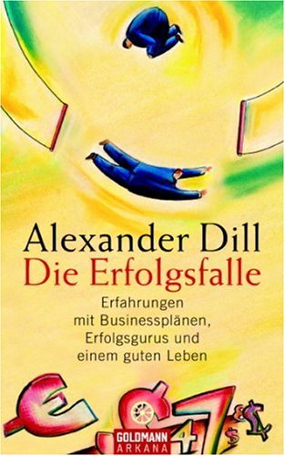 Die Erfolgsfalle: Erfahrungen mit Businessplänen, Erfolgsgurus und einem guten Leben - Alexander Dill