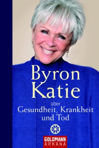 Byron Katie Ã¼ber Gesundheit, Krankheit und Tod (9783442337712) by [???]