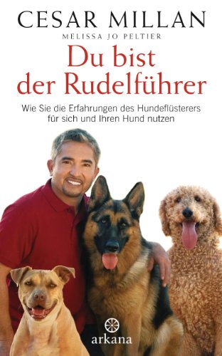 Du bist der Rudelführer: Wie Sie die Erfahrungen des Hundeflüsterers für sich und Ihren Hund nutzen wie Sie die Erfahrungen des Hundeflüsterers für sich und Ihren Hund nutzen - Cesar Millan Melissa Jo Peltier und Andrea Panster