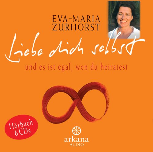 Liebe dich selbst und es ist egal, wen du heiratest (6 CDs, Arkana Audio). Das ganze Buch, gelesen von der Autorin - Zurhorst, Eva-Maria