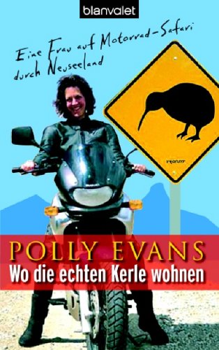 Wo die echten Kerle wohnen: Eine Frau auf Motorrad-Safari durch Neuseeland - Evans, Polly