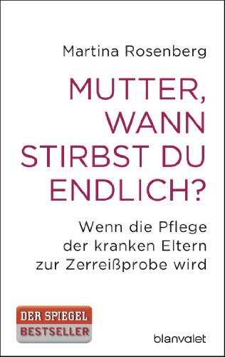 Mutter, wann stirbst du endlich?: Wenn die Pflege der kranken Eltern zur Zerreißprobe wird