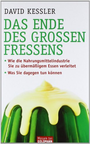 Das Ende des großen Fressens: Wie die Nahrungsmittelindustrie Sie zu übermäßigem Essen verleitet - Was Sie dagegen tun können - Kessler, David