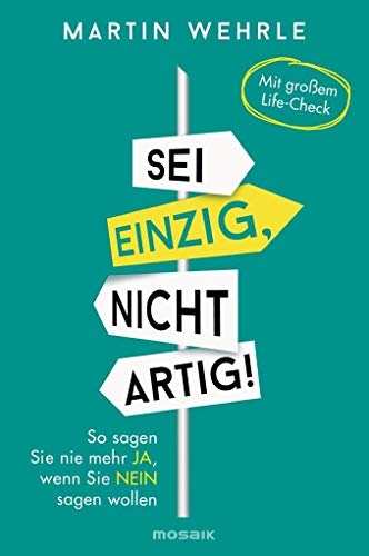 Sei einzig, nicht artig!: So sagen Sie nie mehr ja, wenn Sie nein sagen wollen - - Wehrle, Martin